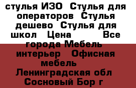 стулья ИЗО, Стулья для операторов, Стулья дешево, Стулья для школ › Цена ­ 450 - Все города Мебель, интерьер » Офисная мебель   . Ленинградская обл.,Сосновый Бор г.